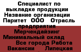 Специалист по выкладке продукции › Название организации ­ Паритет, ООО › Отрасль предприятия ­ Мерчендайзинг › Минимальный оклад ­ 24 000 - Все города Работа » Вакансии   . Липецкая обл.